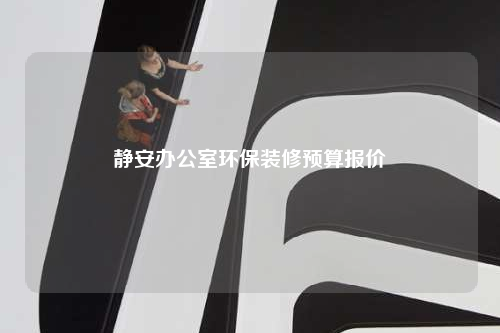 靜安辦公室環(huán)保裝修預(yù)算報價