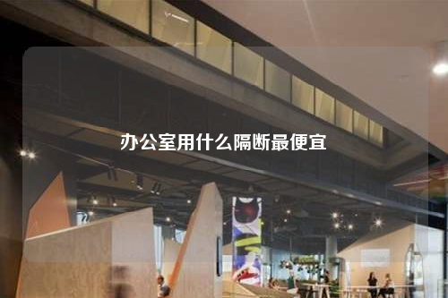 辦公室用什么隔斷最便宜