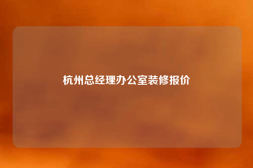 杭州總經理辦公室裝修報價