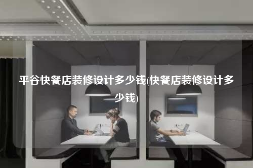 平谷快餐店裝修設計多少錢(快餐店裝修設計多少錢)