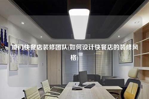 廈門快餐店裝修團(tuán)隊(duì)(如何設(shè)計(jì)快餐店的裝修風(fēng)格)