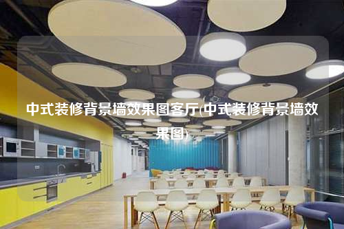 中式裝修背景墻效果圖客廳(中式裝修背景墻效果圖)