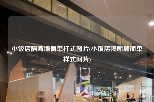 小飯店隔斷墻簡(jiǎn)單樣式圖片(小飯店隔斷墻簡(jiǎn)單樣式圖片)