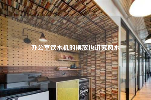 辦公室飲水機的擺放也講究風水