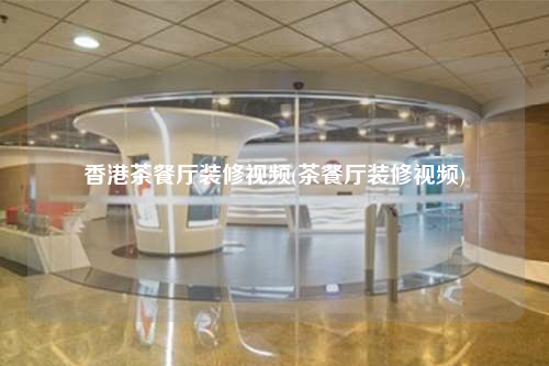 香港茶餐廳裝修視頻(茶餐廳裝修視頻)