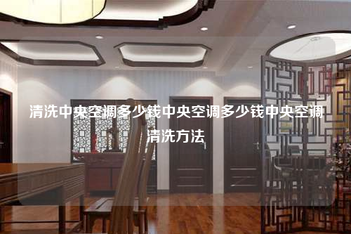 清洗中央空調多少錢中央空調多少錢中央空調清洗方法