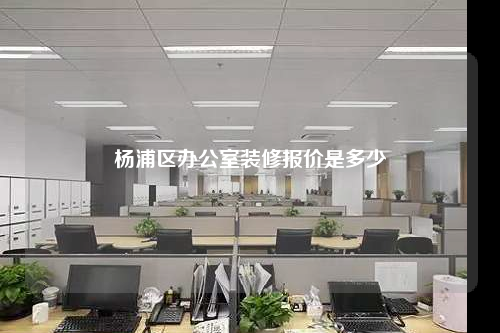 楊浦區辦公室裝修報價是多少