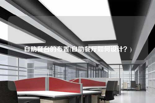 自助餐臺的布置(自助餐廳如何設計?)