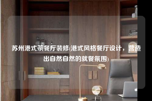 蘇州港式茶餐廳裝修(港式風格餐廳設計,營造出自然自然的就餐氛圍)