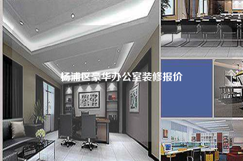 楊浦區(qū)豪華辦公室裝修報價