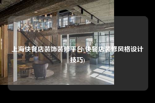 上海快餐店裝飾裝修平臺(快餐店裝修風格設計技巧)