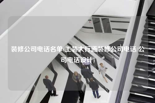 裝修公司電話名單(工裝大行道裝修公司電話/公司電話設(shè)計(jì))