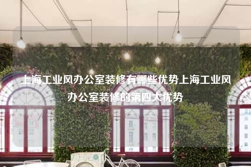 上海工業(yè)風辦公室裝修有哪些優(yōu)勢上海工業(yè)風辦公室裝修的第四大優(yōu)勢