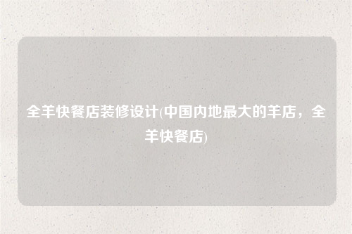 全羊快餐店裝修設計(中國內地最大的羊店,全羊快餐店)