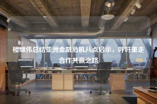 樓繼偉總結亞洲金融危機八點啟示,呼吁重走合作共贏之路