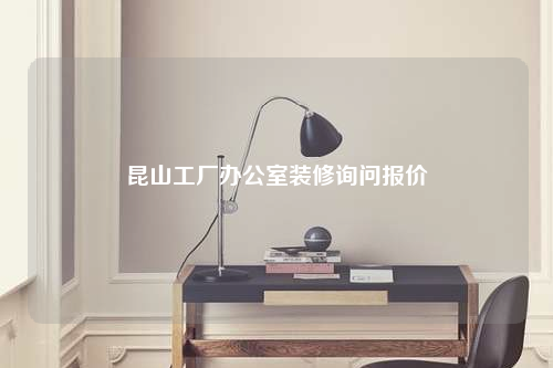 昆山工廠辦公室裝修詢問報價