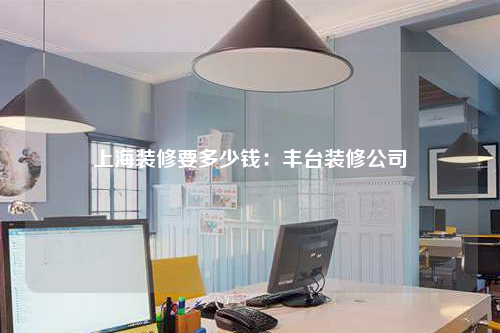 上海裝修要多少錢:豐臺裝修公司