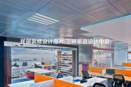 民宿裝修設(shè)計(jì)圖片(三峽旅游設(shè)計(jì)中庭)