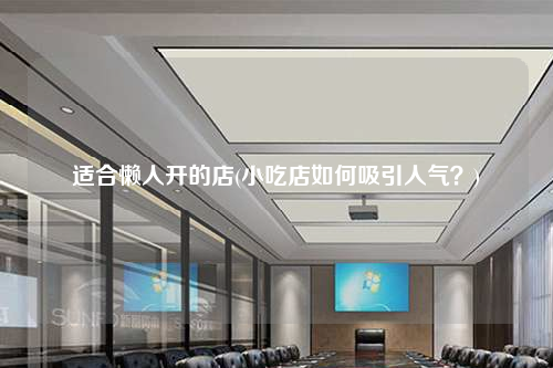 適合懶人開的店(小吃店如何吸引人氣?)