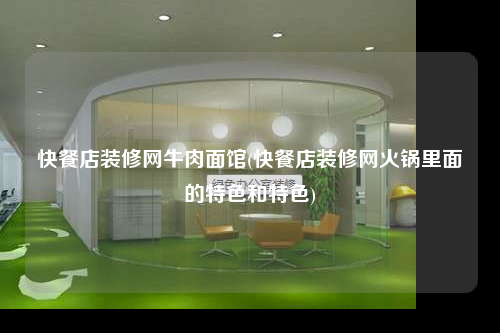 快餐店裝修網牛肉面館(快餐店裝修網火鍋里面的特色和特色)