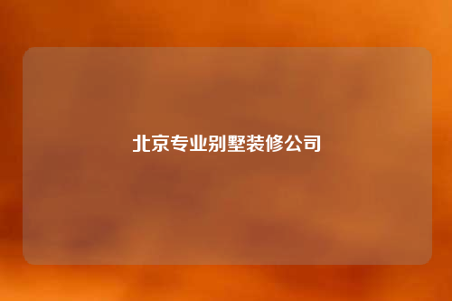 北京專業(yè)別墅裝修公司