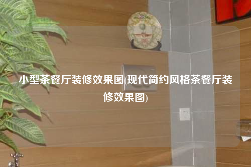 小型茶餐廳裝修效果圖(現代簡約風格茶餐廳裝修效果圖)