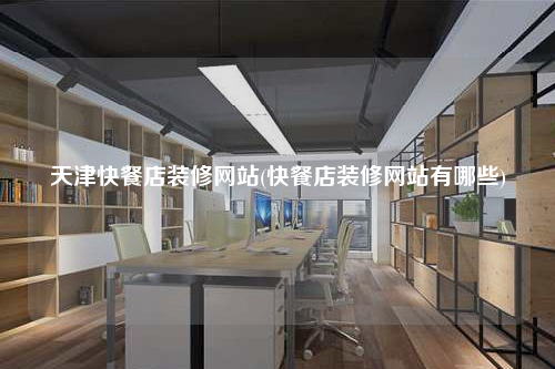 天津快餐店裝修網(wǎng)站(快餐店裝修網(wǎng)站有哪些)