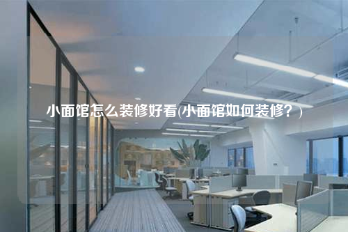 小面館怎么裝修好看(小面館如何裝修?)