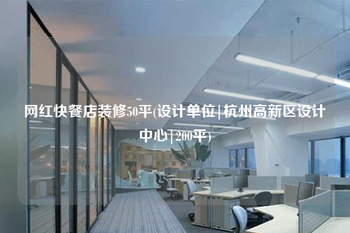 網(wǎng)紅快餐店裝修50平(設(shè)計單位|杭州高新區(qū)設(shè)計中心|200平)