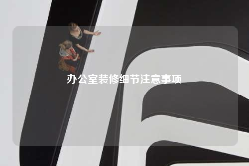 辦公室裝修細節(jié)注意事項