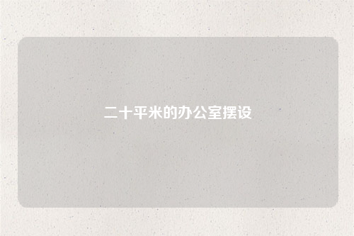 二十平米的辦公室擺設