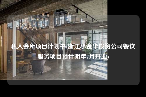 私人會所項目計劃書(浙江小金華投資公司餐飲服務項目預計明年7月開業)