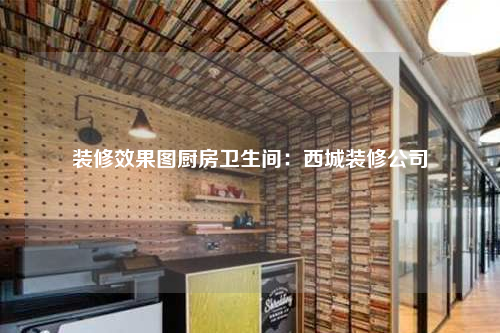 裝修效果圖廚房衛(wèi)生間:西城裝修公司