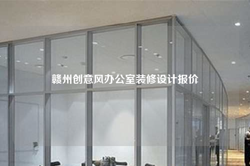 贛州創(chuàng)意風(fēng)辦公室裝修設(shè)計報價