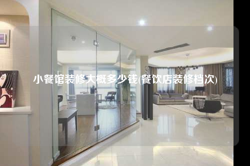 小餐館裝修大概多少錢(餐飲店裝修檔次)