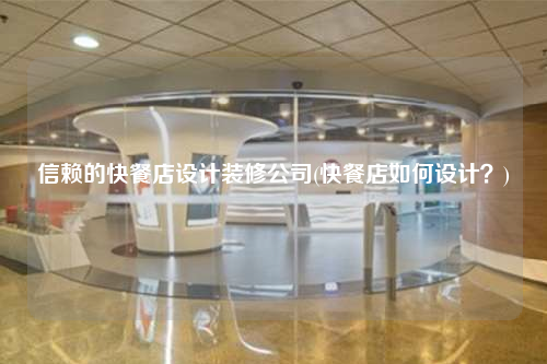 信賴的快餐店設計裝修公司(快餐店如何設計?)