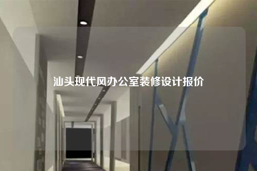 汕頭現代風辦公室裝修設計報價