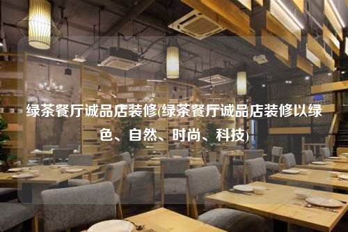 綠茶餐廳誠品店裝修(綠茶餐廳誠品店裝修以綠色、自然、時尚、科技)