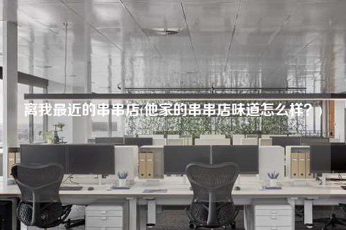 離我最近的串串店(他家的串串店味道怎么樣?)