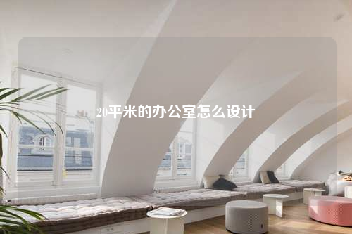 20平米的辦公室怎么設計