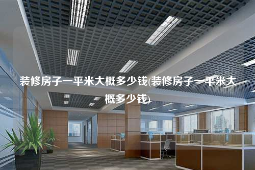 裝修房子一平米大概多少錢(裝修房子一平米大概多少錢)