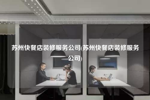 蘇州快餐店裝修服務公司(蘇州快餐店裝修服務公司)