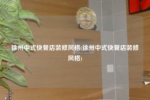 徐州中式快餐店裝修風格(徐州中式快餐店裝修風格)