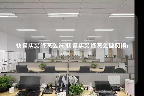 快餐店裝修怎么選(快餐店裝修怎么做風(fēng)格)