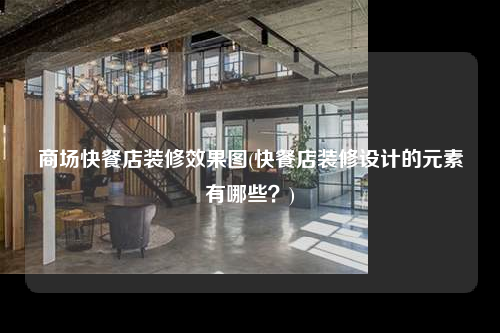 商場快餐店裝修效果圖(快餐店裝修設計的元素有哪些?)