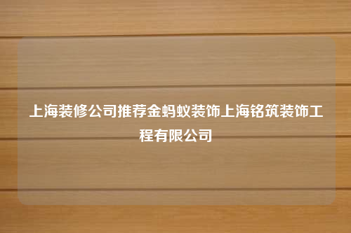 上海裝修公司推薦金螞蟻裝飾上海銘筑裝飾工程有限公司