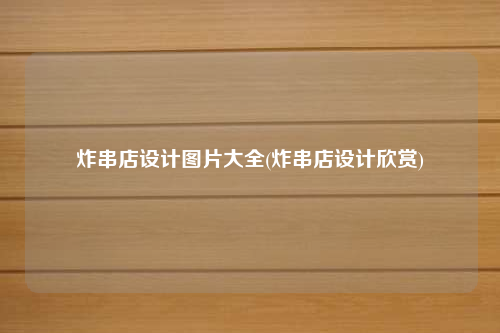 炸串店設(shè)計圖片大全(炸串店設(shè)計欣賞)