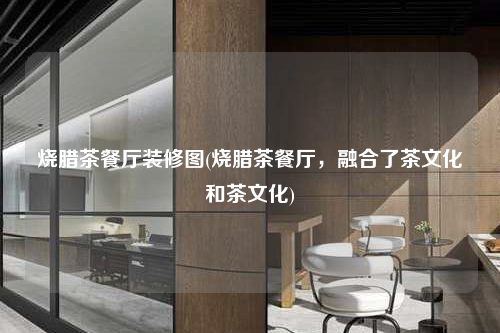 燒臘茶餐廳裝修圖(燒臘茶餐廳,融合了茶文化和茶文化)