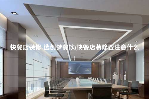 快餐店裝修-選創夢餐飲(快餐店裝修要注意什么)