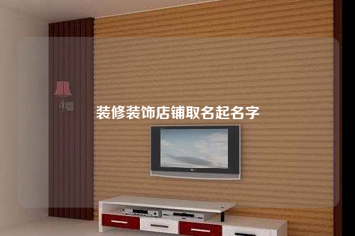 裝修裝飾店鋪取名起名字
